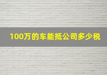 100万的车能抵公司多少税