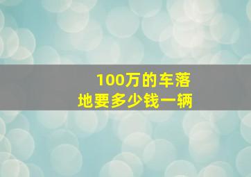 100万的车落地要多少钱一辆