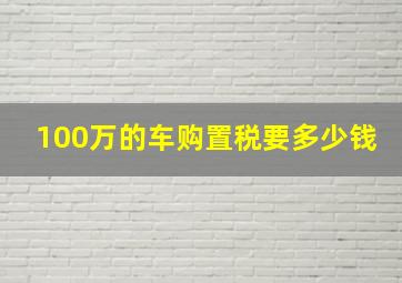 100万的车购置税要多少钱