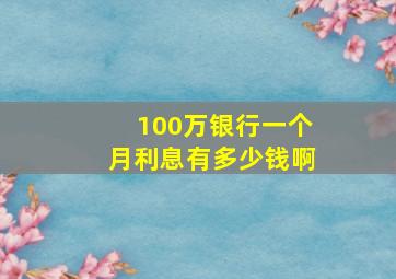 100万银行一个月利息有多少钱啊