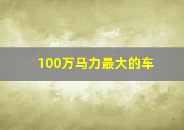 100万马力最大的车