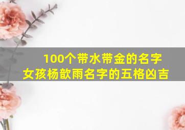 100个带水带金的名字女孩杨歆雨名字的五格凶吉