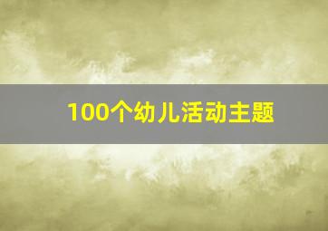 100个幼儿活动主题