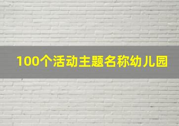 100个活动主题名称幼儿园