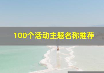 100个活动主题名称推荐