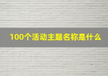 100个活动主题名称是什么