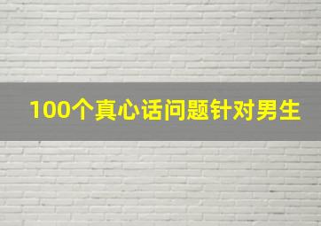 100个真心话问题针对男生