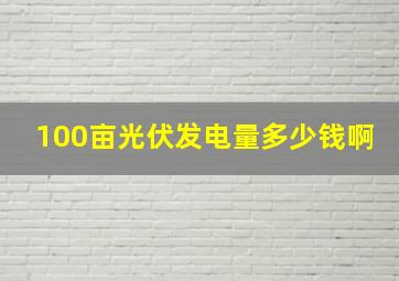 100亩光伏发电量多少钱啊