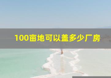 100亩地可以盖多少厂房