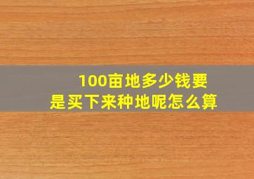 100亩地多少钱要是买下来种地呢怎么算