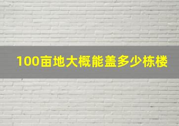 100亩地大概能盖多少栋楼