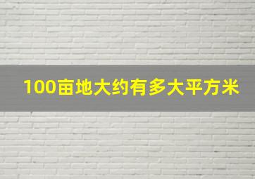 100亩地大约有多大平方米