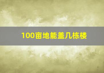 100亩地能盖几栋楼