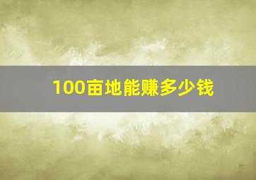 100亩地能赚多少钱