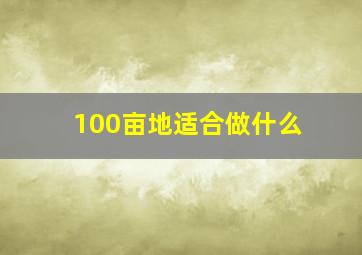 100亩地适合做什么