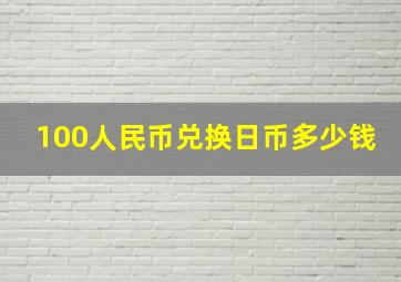 100人民币兑换日币多少钱