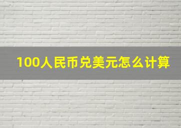 100人民币兑美元怎么计算