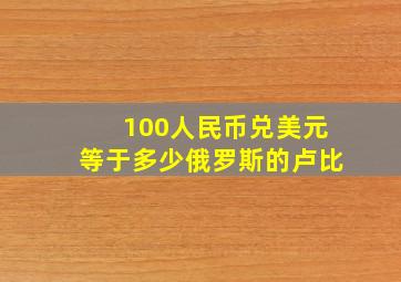 100人民币兑美元等于多少俄罗斯的卢比