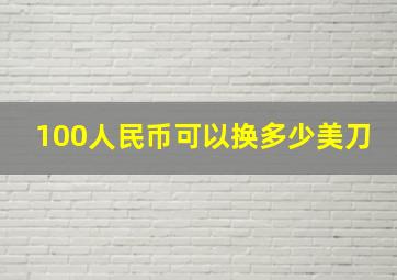 100人民币可以换多少美刀