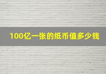 100亿一张的纸币值多少钱