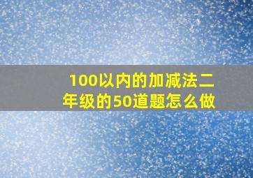 100以内的加减法二年级的50道题怎么做