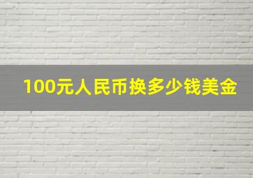 100元人民币换多少钱美金