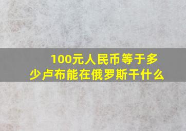 100元人民币等于多少卢布能在俄罗斯干什么