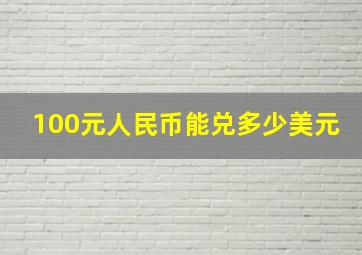 100元人民币能兑多少美元