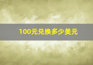 100元兑换多少美元