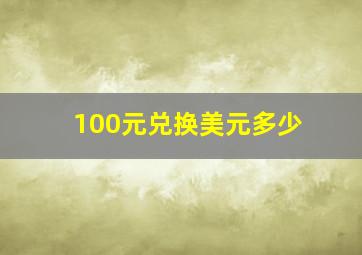 100元兑换美元多少