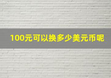 100元可以换多少美元币呢