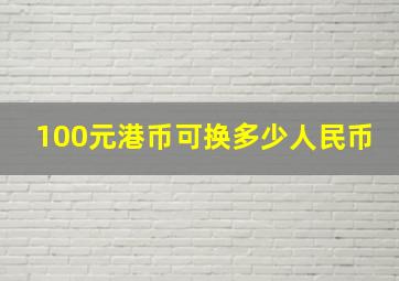 100元港币可换多少人民币