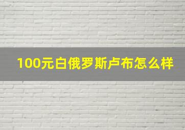 100元白俄罗斯卢布怎么样