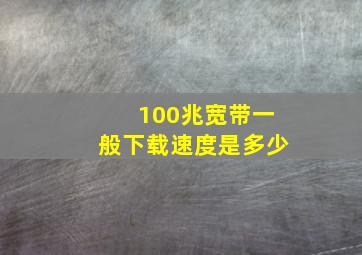 100兆宽带一般下载速度是多少