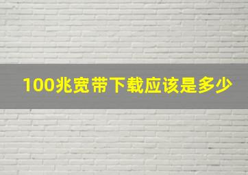 100兆宽带下载应该是多少