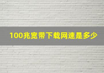 100兆宽带下载网速是多少