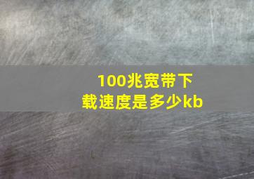 100兆宽带下载速度是多少kb