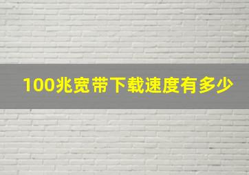 100兆宽带下载速度有多少