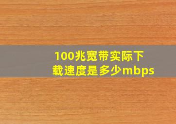 100兆宽带实际下载速度是多少mbps