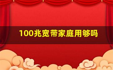 100兆宽带家庭用够吗