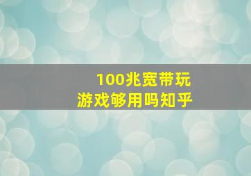 100兆宽带玩游戏够用吗知乎