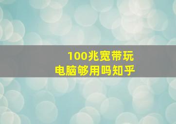 100兆宽带玩电脑够用吗知乎