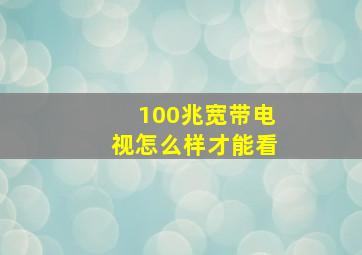 100兆宽带电视怎么样才能看