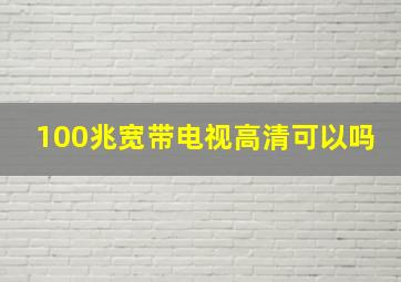 100兆宽带电视高清可以吗