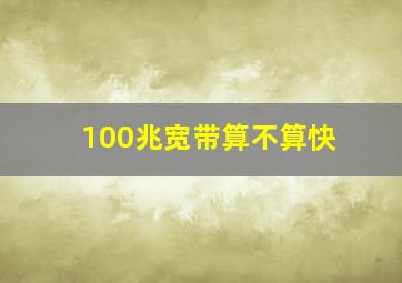 100兆宽带算不算快