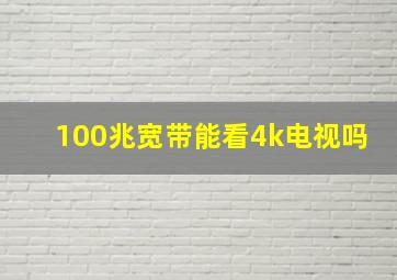 100兆宽带能看4k电视吗