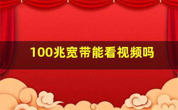 100兆宽带能看视频吗