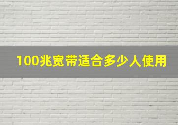 100兆宽带适合多少人使用