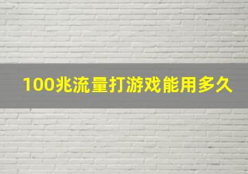 100兆流量打游戏能用多久