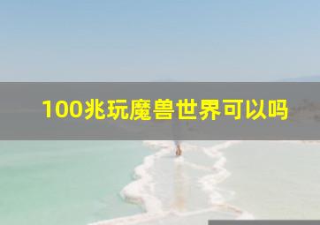 100兆玩魔兽世界可以吗